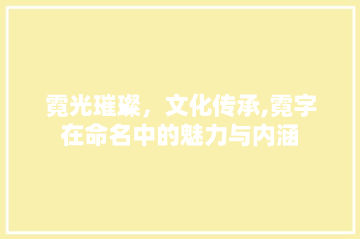 霓光璀璨，文化传承,霓字在命名中的魅力与内涵