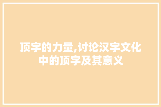 顶字的力量,讨论汉字文化中的顶字及其意义
