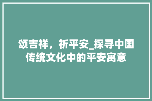 颂吉祥，祈平安_探寻中国传统文化中的平安寓意