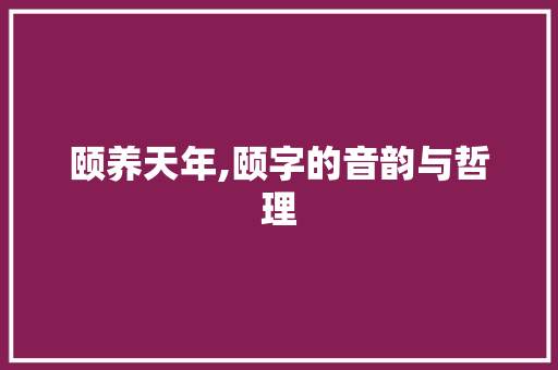 颐养天年,颐字的音韵与哲理