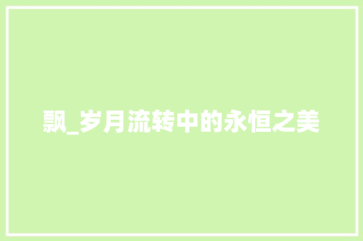 飘_岁月流转中的永恒之美