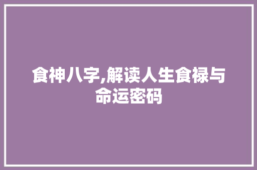 食神八字,解读人生食禄与命运密码