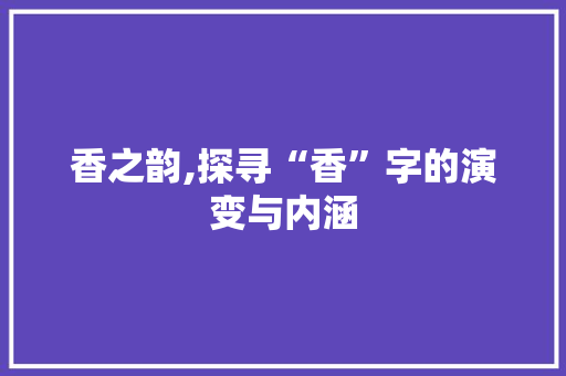 香之韵,探寻“香”字的演变与内涵