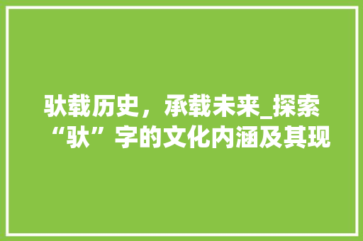 驮载历史，承载未来_探索“驮”字的文化内涵及其现实意义
