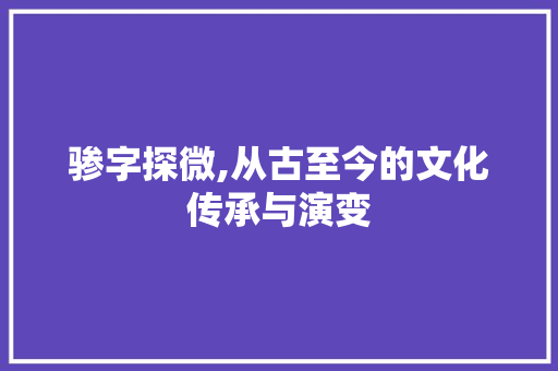 骖字探微,从古至今的文化传承与演变