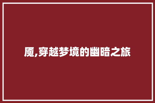 魇,穿越梦境的幽暗之旅