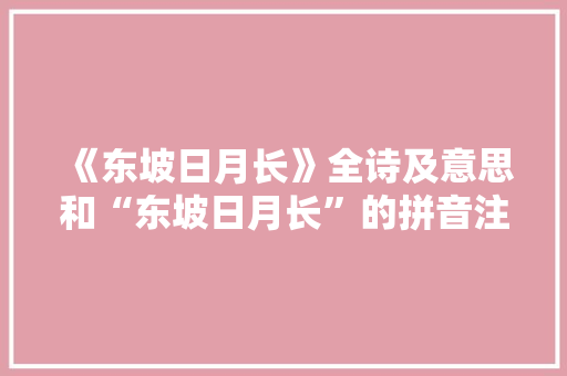 《东坡日月长》全诗及意思和“东坡日月长”的拼音注释