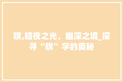 暝,暗夜之光，幽深之境_探寻“暝”字的奥秘