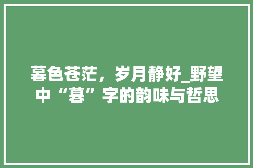 暮色苍茫，岁月静好_野望中“暮”字的韵味与哲思