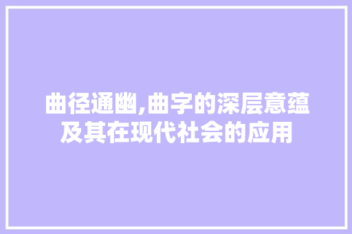 曲径通幽,曲字的深层意蕴及其在现代社会的应用 社交媒体
