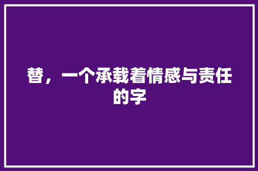 替，一个承载着情感与责任的字