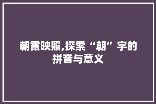 朝霞映照,探索“朝”字的拼音与意义