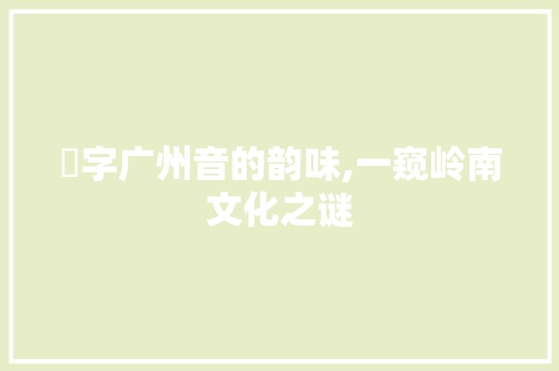 杘字广州音的韵味,一窥岭南文化之谜
