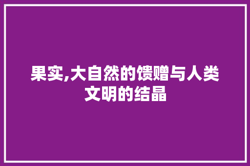 果实,大自然的馈赠与人类文明的结晶 诗词鉴赏