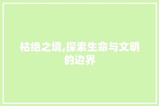 枯绝之境,探索生命与文明的边界