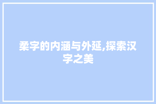 柔字的内涵与外延,探索汉字之美