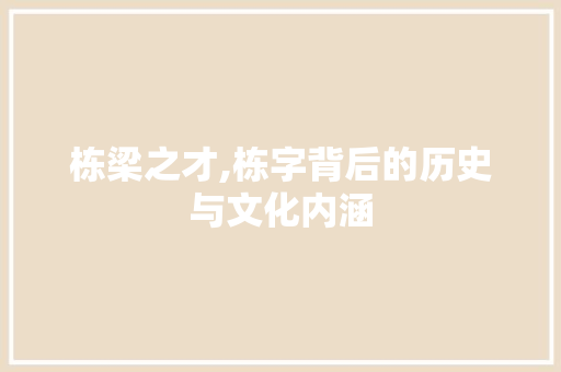 栋梁之才,栋字背后的历史与文化内涵