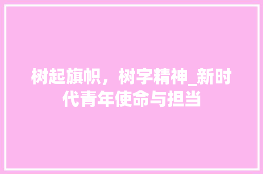 树起旗帜，树字精神_新时代青年使命与担当