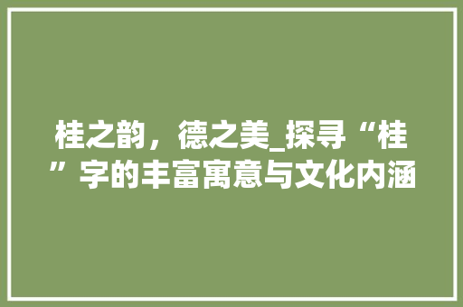 桂之韵，德之美_探寻“桂”字的丰富寓意与文化内涵 诗词应用