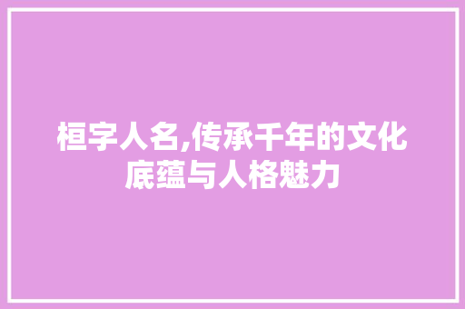 桓字人名,传承千年的文化底蕴与人格魅力 诗词应用