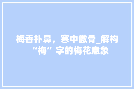 梅香扑鼻，寒中傲骨_解构“梅”字的梅花意象