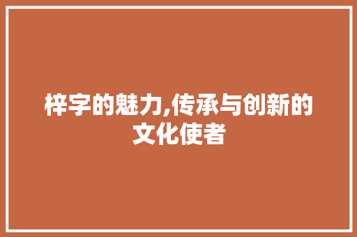 梓字的魅力,传承与创新的文化使者
