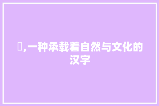 棪,一种承载着自然与文化的汉字