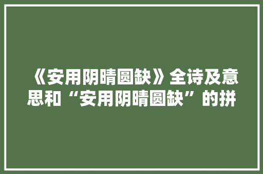 《安用阴晴圆缺》全诗及意思和“安用阴晴圆缺”的拼音注释 诗词鉴赏
