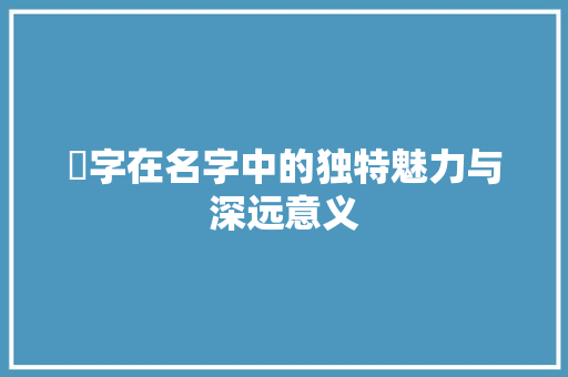 榣字在名字中的独特魅力与深远意义