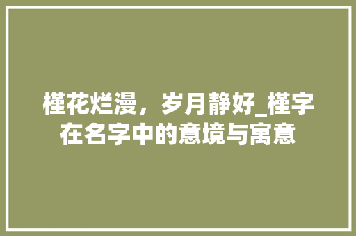 槿花烂漫，岁月静好_槿字在名字中的意境与寓意