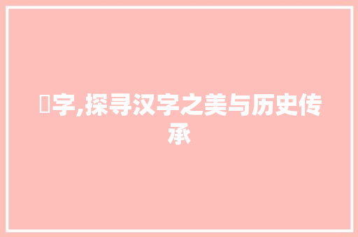 橓字,探寻汉字之美与历史传承