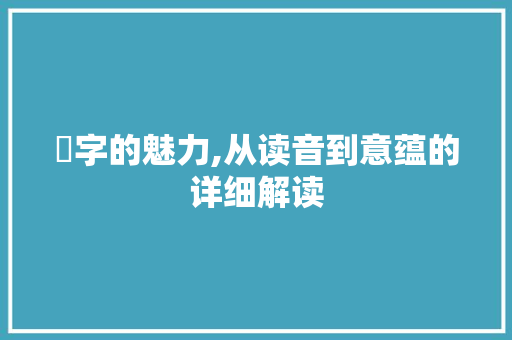 欄字的魅力,从读音到意蕴的详细解读