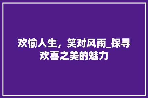 欢愉人生，笑对风雨_探寻欢喜之美的魅力 诗词应用
