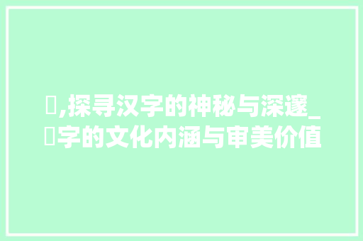 欮,探寻汉字的神秘与深邃_欮字的文化内涵与审美价值