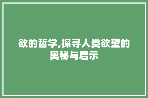 欲的哲学,探寻人类欲望的奥秘与启示 诗词鉴赏