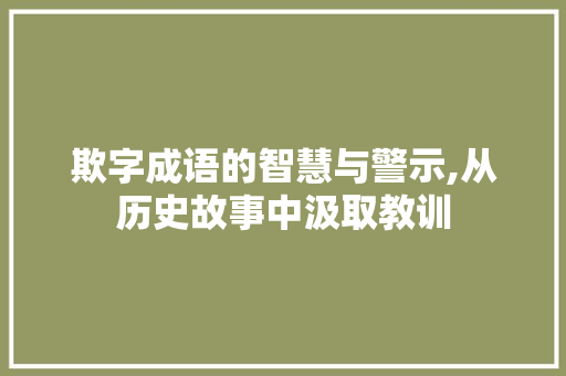 欺字成语的智慧与警示,从历史故事中汲取教训