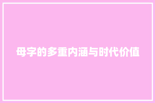 母字的多重内涵与时代价值