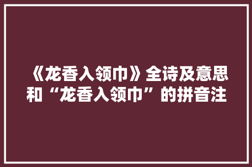 《龙香入领巾》全诗及意思和“龙香入领巾”的拼音注释