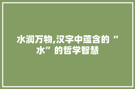 水润万物,汉字中蕴含的“水”的哲学智慧