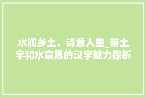 水润乡土，诗意人生_带土字和水意思的汉字魅力探析