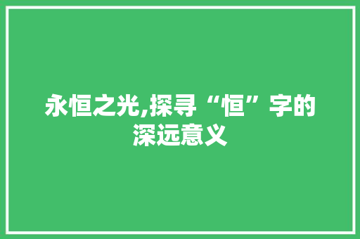 永恒之光,探寻“恒”字的深远意义