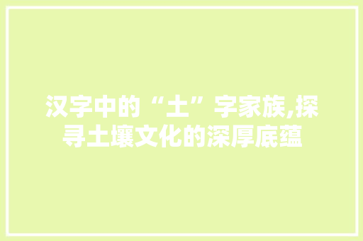 汉字中的“土”字家族,探寻土壤文化的深厚底蕴