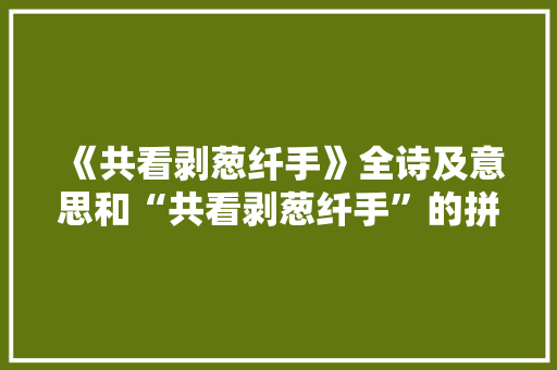 《共看剥葱纤手》全诗及意思和“共看剥葱纤手”的拼音注释