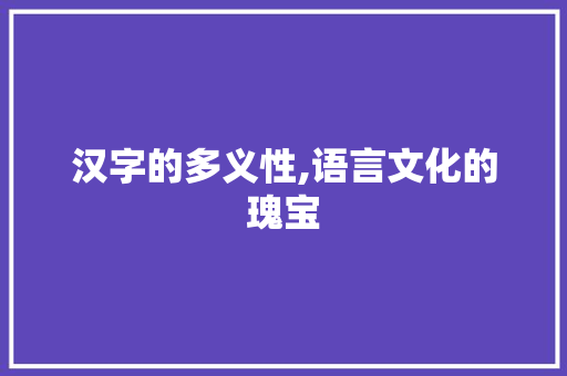 汉字的多义性,语言文化的瑰宝