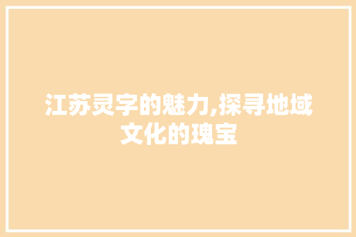 江苏灵字的魅力,探寻地域文化的瑰宝