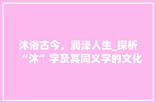 沐浴古今，润泽人生_探析“沐”字及其同义字的文化内涵