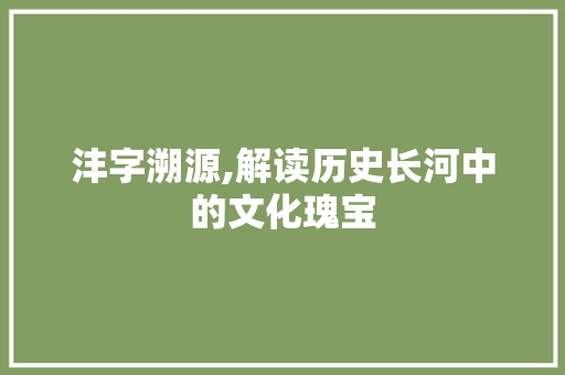 沣字溯源,解读历史长河中的文化瑰宝