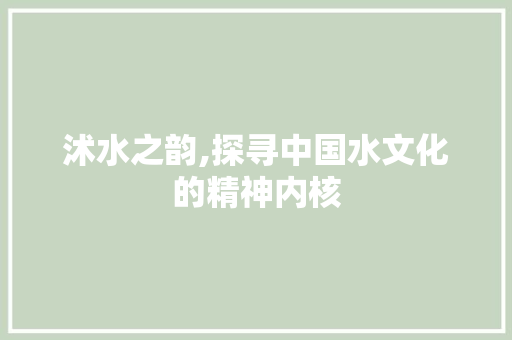 沭水之韵,探寻中国水文化的精神内核
