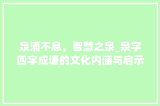 泉涌不息，智慧之泉_泉字四字成语的文化内涵与启示