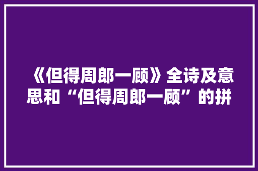 《但得周郎一顾》全诗及意思和“但得周郎一顾”的拼音注释